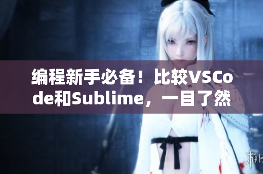 编程新手必备！比较VSCode和Sublime，一目了然的区别分析