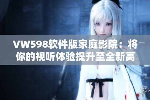 VW598软件版家庭影院：将你的视听体验提升至全新高度