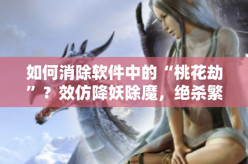 如何消除软件中的“桃花劫”？效仿降妖除魔，绝杀繁荣利器