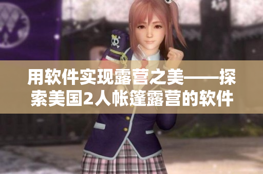 用软件实现露营之美——探索美国2人帐篷露营的软件应用