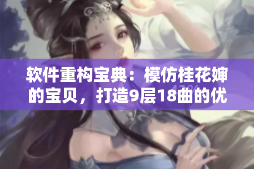软件重构宝典：模仿桂花婶的宝贝，打造9层18曲的优秀程序