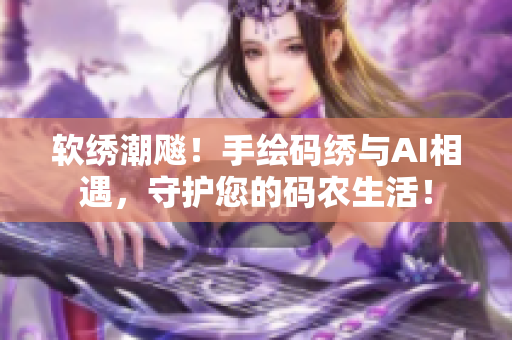 软绣潮飚！手绘码绣与AI相遇，守护您的码农生活！