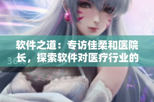 软件之道：专访佳柔和医院长，探索软件对医疗行业的重要性