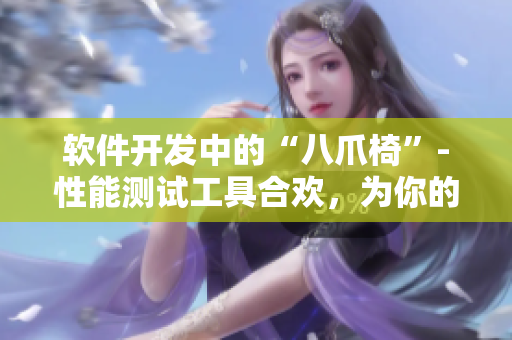 软件开发中的“八爪椅”-性能测试工具合欢，为你的产品保驾护航