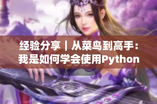经验分享｜从菜鸟到高手：我是如何学会使用Python的