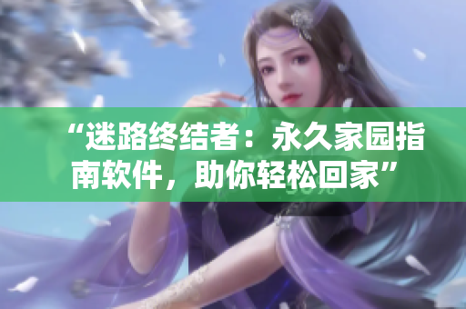 “迷路终结者：永久家园指南软件，助你轻松回家”