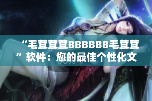 “毛茸茸茸BBBBBB毛茸茸”软件：您的最佳个性化文件管理助手