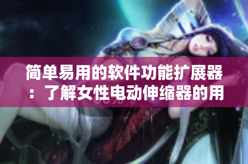 简单易用的软件功能扩展器：了解女性电动伸缩器的用法