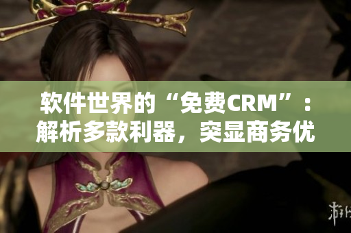 软件世界的“免费CRM”：解析多款利器，突显商务优势