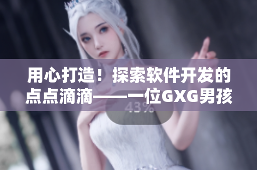 用心打造！探索软件开发的点点滴滴——一位GXG男孩的日常记录