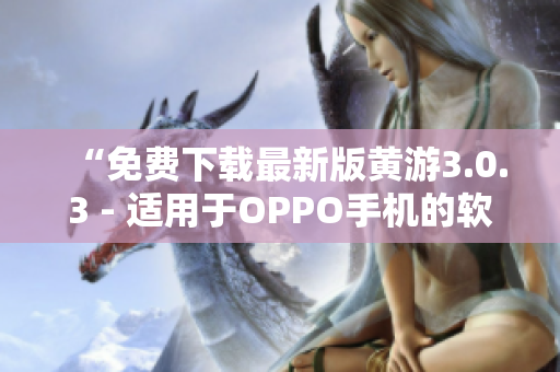 “免费下载最新版黄游3.0.3 - 适用于OPPO手机的软件大全”