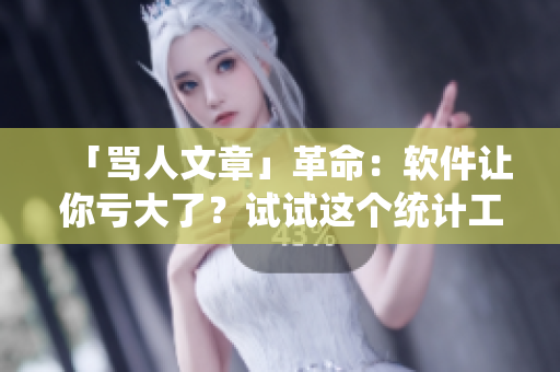 「骂人文章」革命：软件让你亏大了？试试这个统计工具！