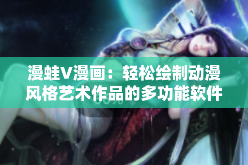漫蛙V漫画：轻松绘制动漫风格艺术作品的多功能软件