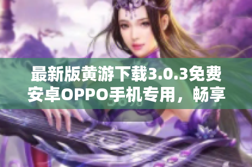 最新版黄游下载3.0.3免费安卓OPPO手机专用，畅享更优质游戏体验