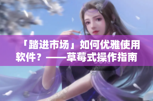 「踏进市场」如何优雅使用软件？——草莓式操作指南