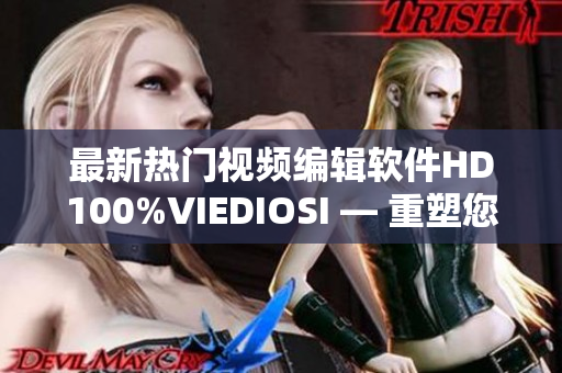 最新热门视频编辑软件HD100%VIEDIOSI — 重塑您的视频创作