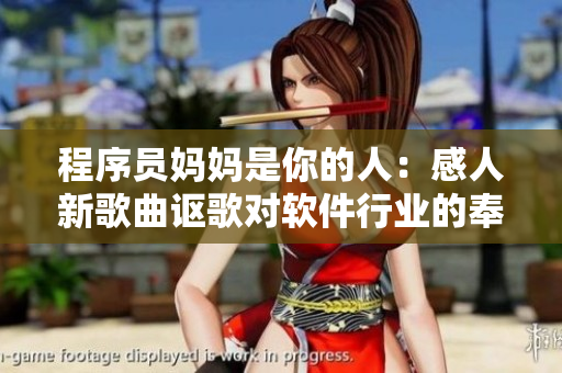 程序员妈妈是你的人：感人新歌曲讴歌对软件行业的奉献