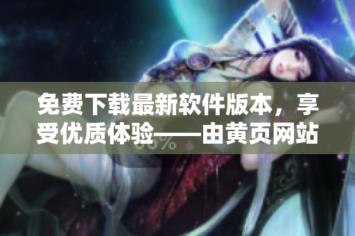 免费下载最新软件版本，享受优质体验——由黄页网站人气推荐！