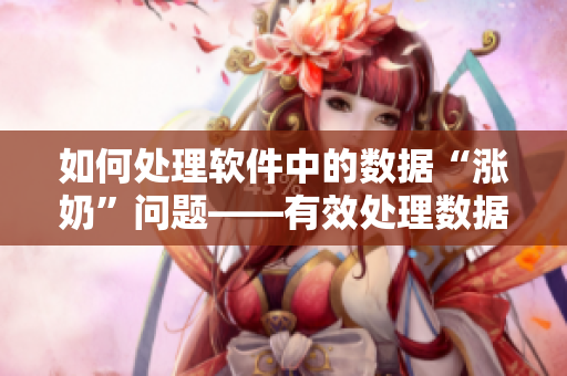 如何处理软件中的数据“涨奶”问题——有效处理数据存储压力