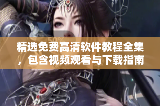 精选免费高清软件教程全集，包含视频观看与下载指南