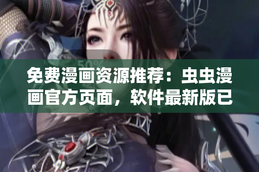 免费漫画资源推荐：虫虫漫画官方页面，软件最新版已上线！