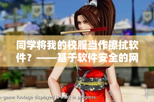同学将我的校服当作擦拭软件？——基于软件安全的网络教育管理建议