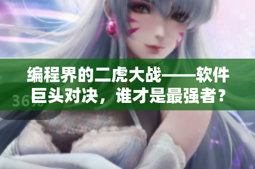 编程界的二虎大战——软件巨头对决，谁才是最强者？