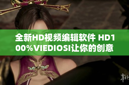 全新HD视频编辑软件 HD100%VIEDIOSI让你的创意得以实现！