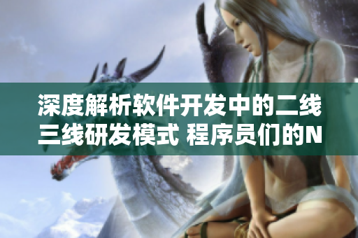 深度解析软件开发中的二线三线研发模式 程序员们的NV体验