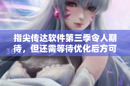 指尖传达软件第三季令人期待，但还需等待优化后方可使用
