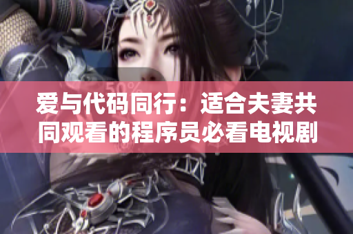 爱与代码同行：适合夫妻共同观看的程序员必看电视剧推荐