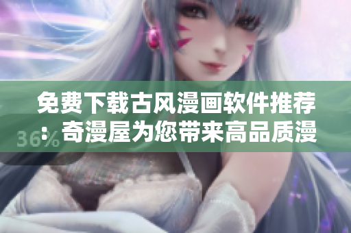 免费下载古风漫画软件推荐：奇漫屋为您带来高品质漫画！