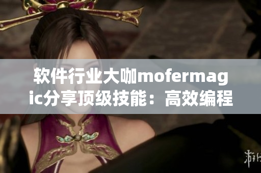 软件行业大咖mofermagic分享顶级技能：高效编程与创新思维