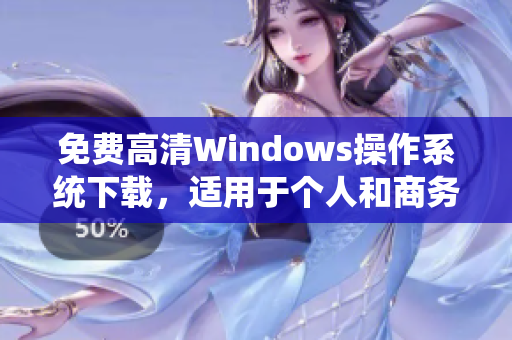 免费高清Windows操作系统下载，适用于个人和商务使用！