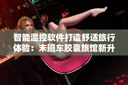 智能温控软件打造舒适旅行体验：末班车胶囊旅馆新升级