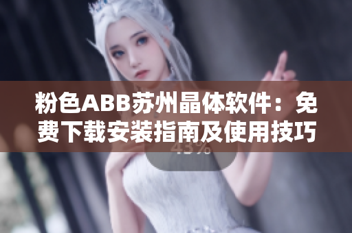 粉色ABB苏州晶体软件：免费下载安装指南及使用技巧