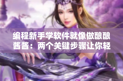 编程新手学软件就像做酿酿酱酱：两个关键步骤让你轻松入门