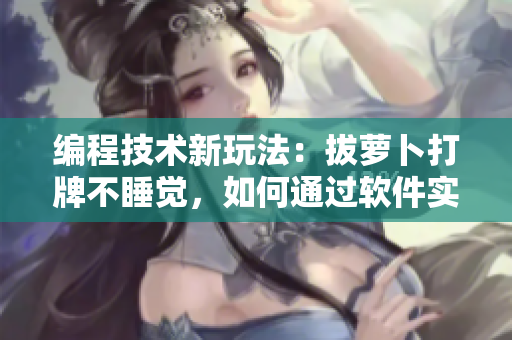 编程技术新玩法：拔萝卜打牌不睡觉，如何通过软件实现？