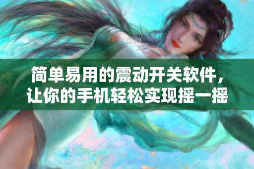 简单易用的震动开关软件，让你的手机轻松实现摇一摇功能！