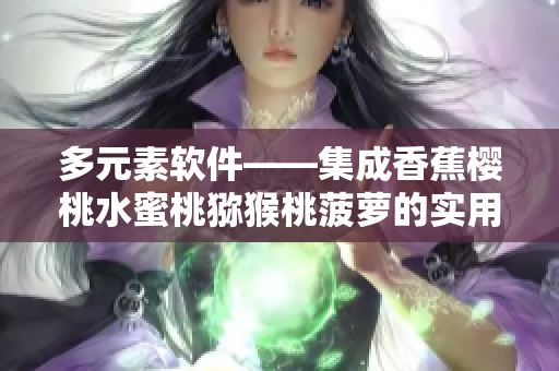多元素软件——集成香蕉樱桃水蜜桃猕猴桃菠萝的实用工具