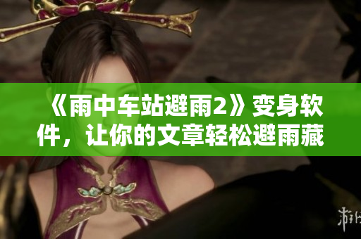《雨中车站避雨2》变身软件，让你的文章轻松避雨藏身！