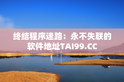 终结程序迷路：永不失联的软件地址TAI99.CC
