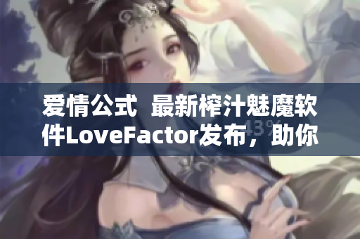 爱情公式  最新榨汁魅魔软件LoveFactor发布，助你增强编写效率