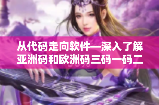 从代码走向软件—深入了解亚洲码和欧洲码三码一码二码