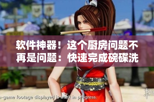 软件神器！这个厨房问题不再是问题：快速完成碗碟洗涤，不用再重复清洗。