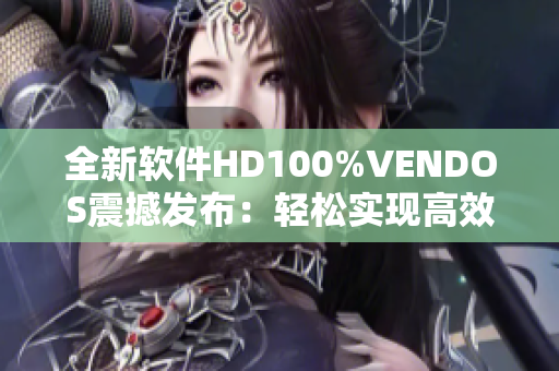 全新软件HD100%VENDOS震撼发布：轻松实现高效办公与创意编程