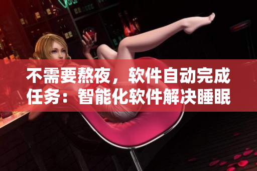 不需要熬夜，软件自动完成任务：智能化软件解决睡眠问题