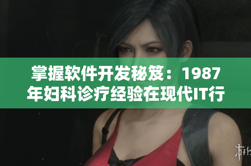 掌握软件开发秘笈：1987年妇科诊疗经验在现代IT行业的应用