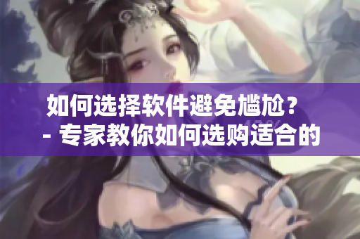 如何选择软件避免尴尬？ - 专家教你如何选购适合的软件内搭