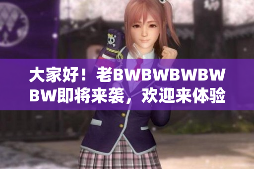 大家好！老BWBWBWBWBW即将来袭，欢迎来体验本软件的全新版本！